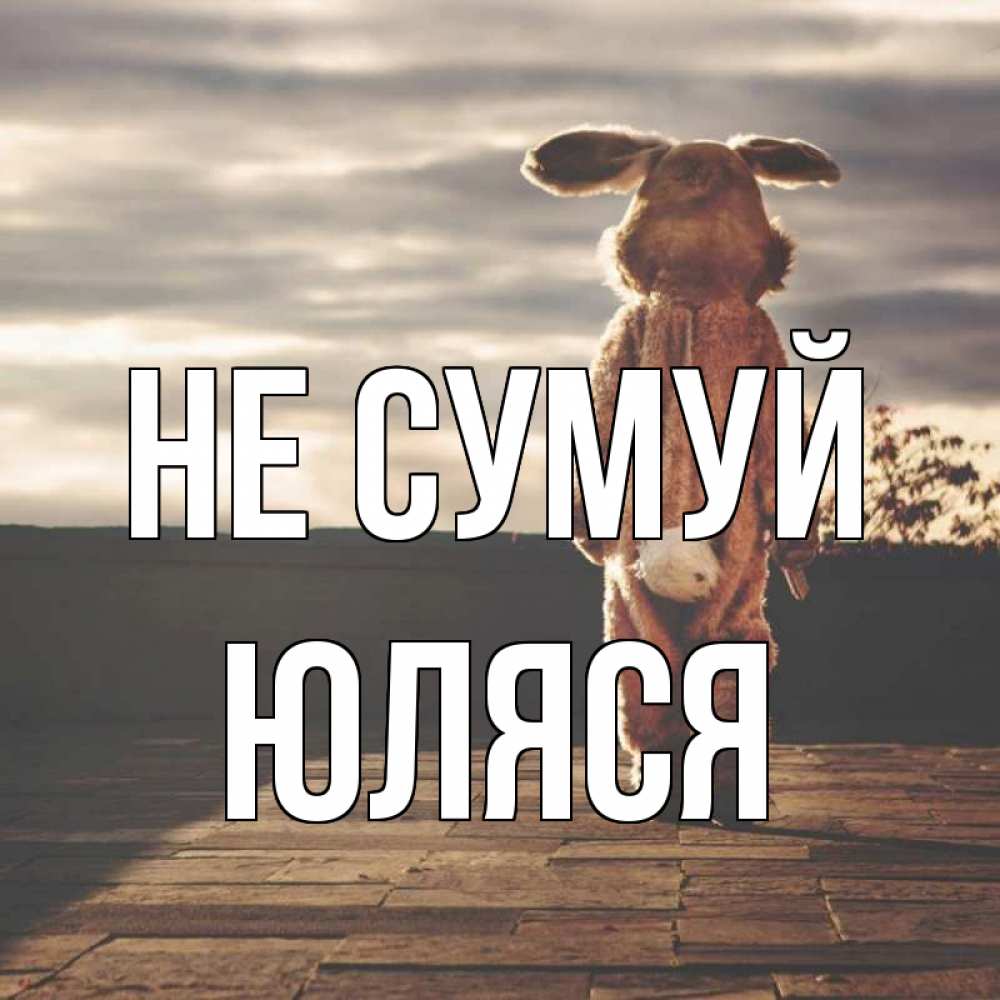 Открытка на каждый день з підписом, Юляся Не сумуй со спины Прикольна листівка з побажанням онлайн скачати безкоштовно 