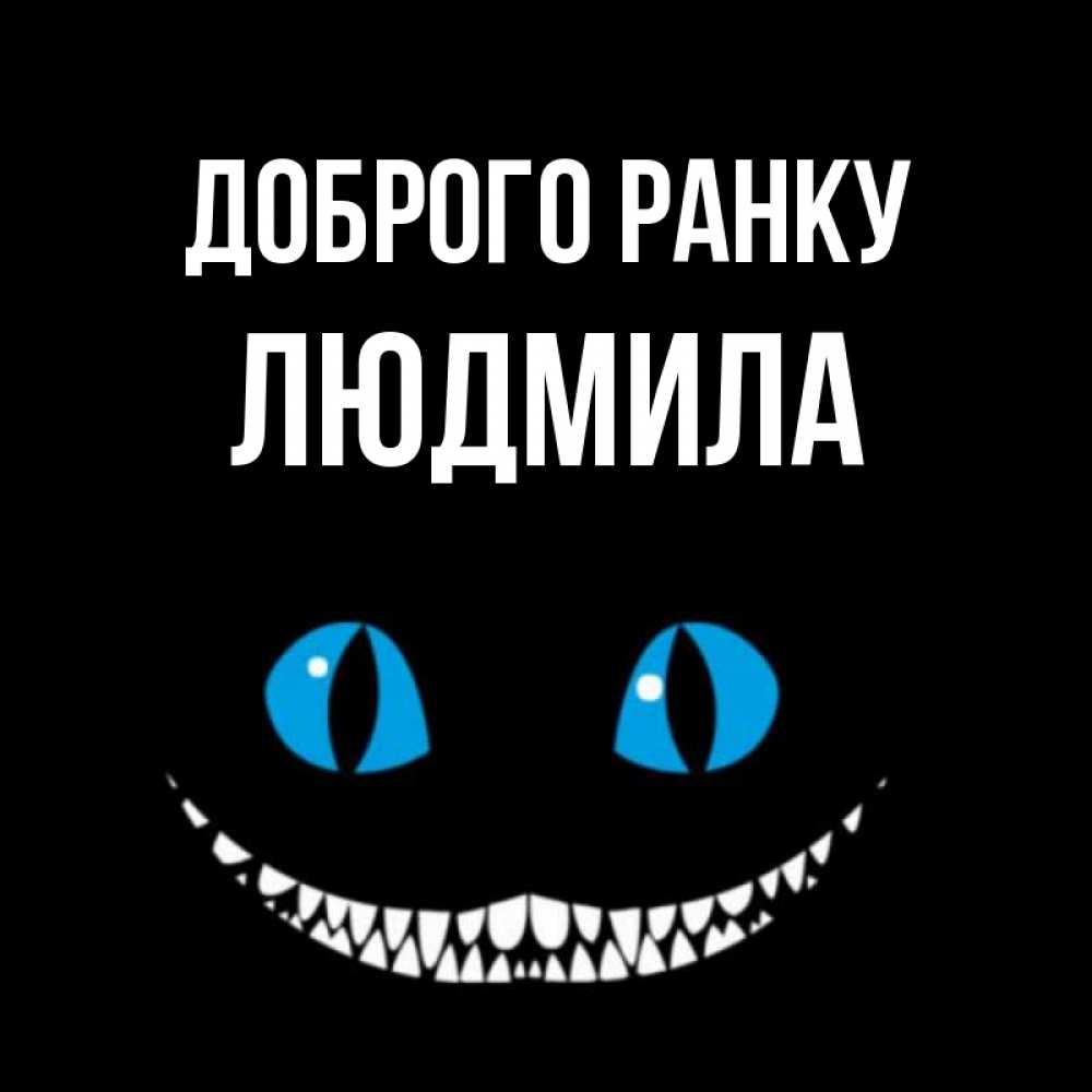 Открытка на каждый день з підписом, Людмила Доброго ранку голубые глаза и зубки Прикольна листівка з побажанням онлайн скачати безкоштовно 