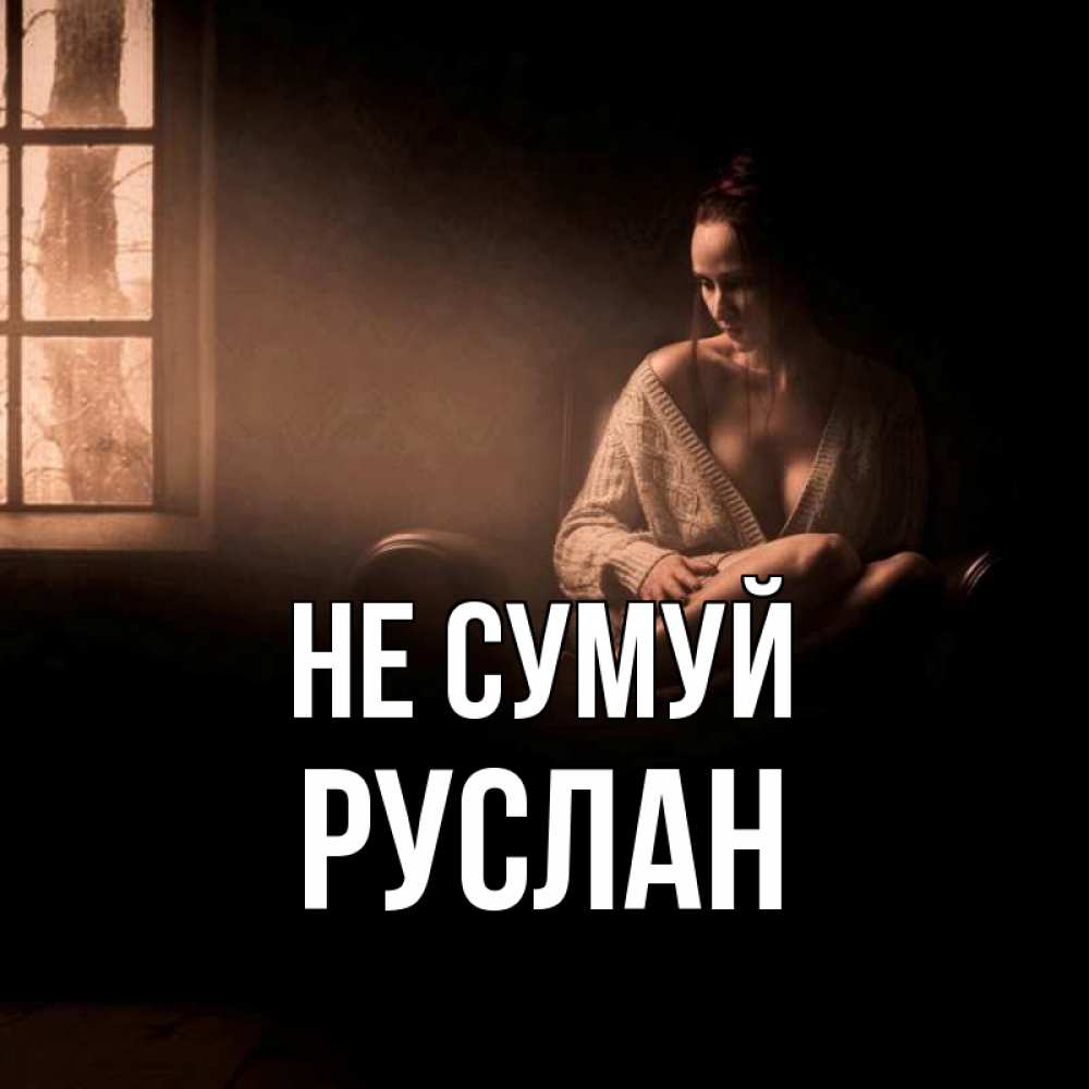 Открытка на каждый день з підписом, Руслан Не сумуй сидя у окна Прикольна листівка з побажанням онлайн скачати безкоштовно 