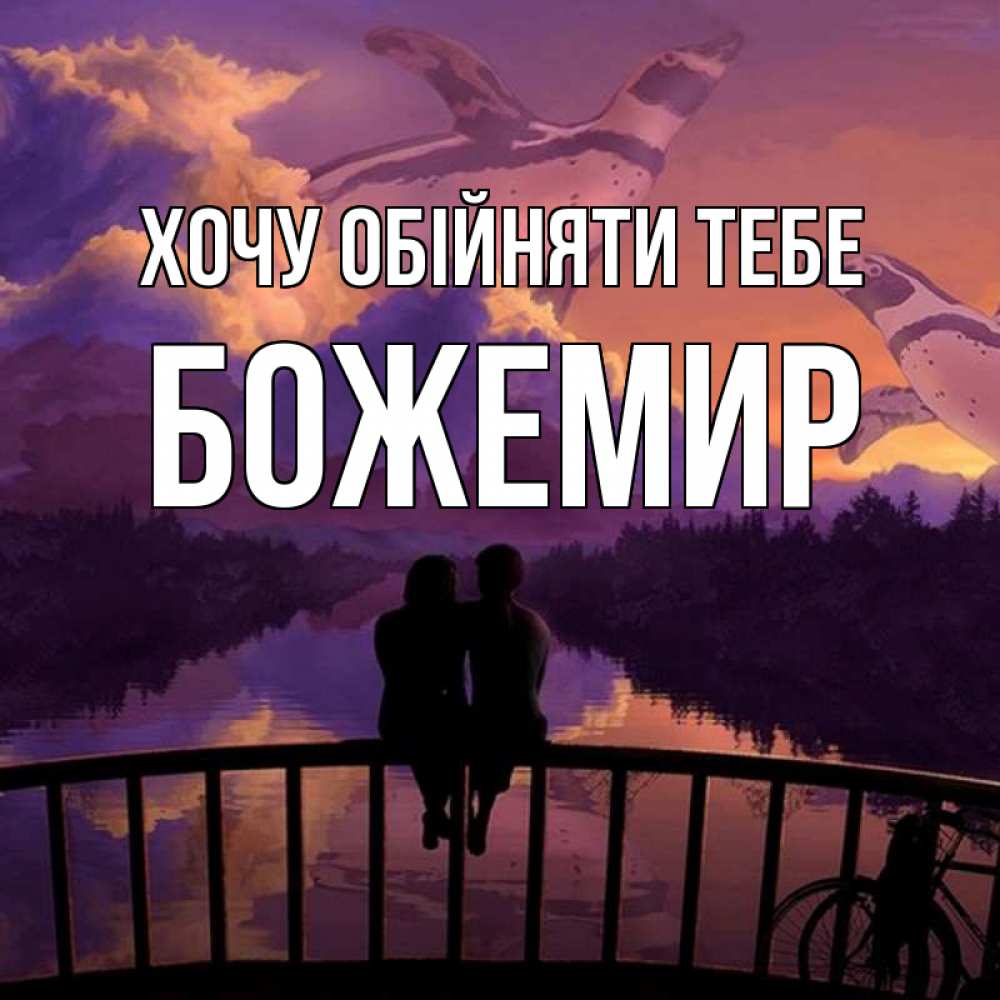 Открытка на каждый день з підписом, Божемир Хочу обійняти тебе парочка сидит на мосте или на набережной Прикольна листівка з побажанням онлайн скачати безкоштовно 