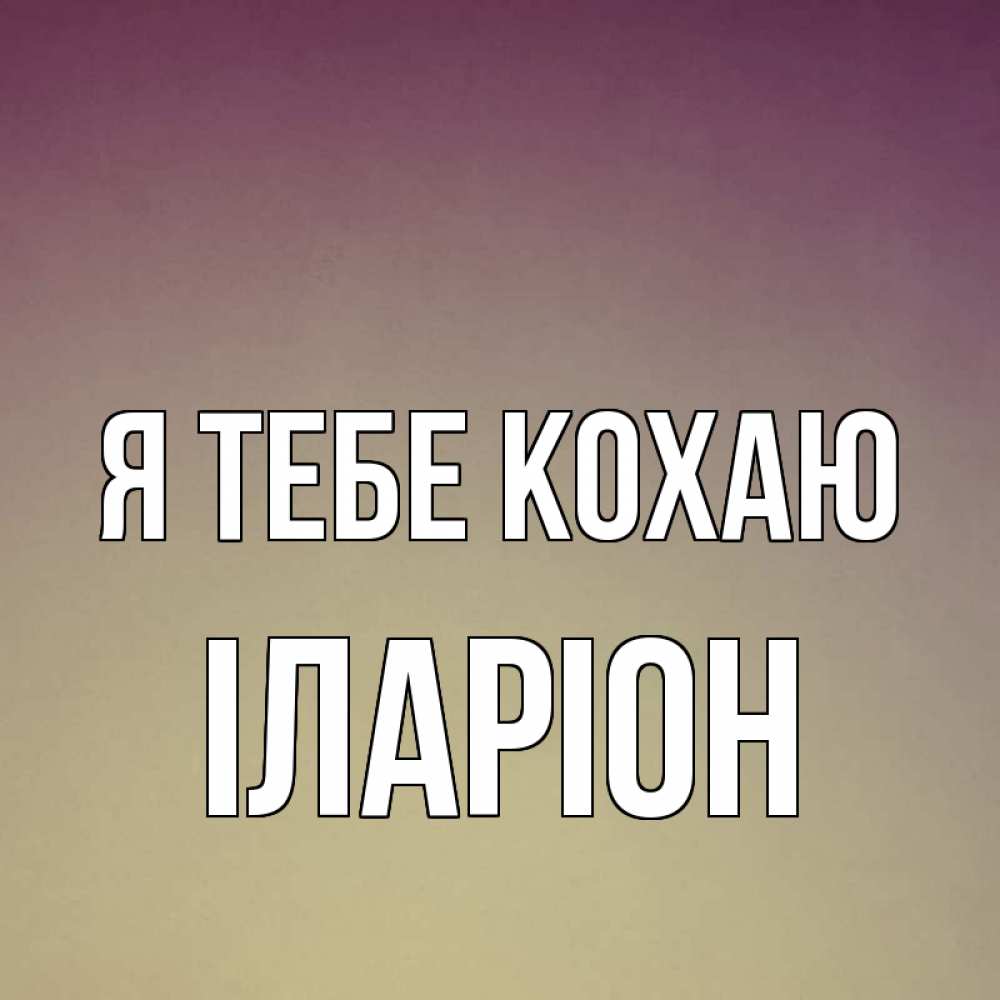 Открытка на каждый день з підписом, Іларіон Я тебе кохаю для любимой Прикольна листівка з побажанням онлайн скачати безкоштовно 