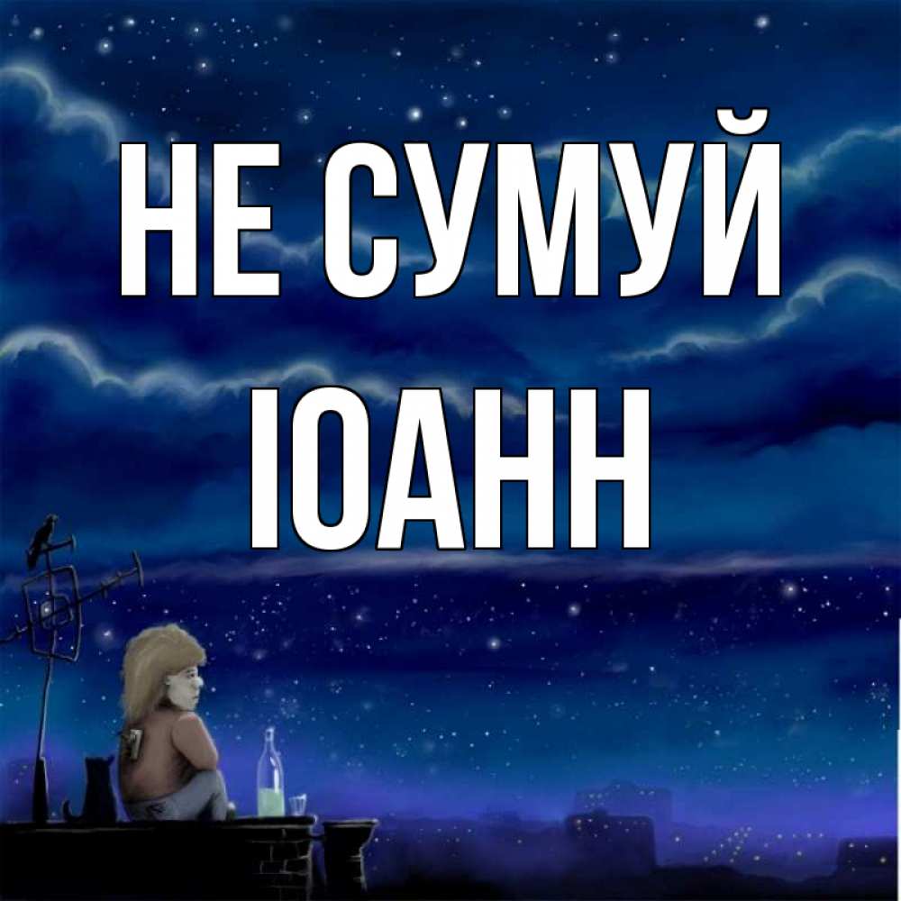 Открытка на каждый день з підписом, Іоанн Не сумуй город с крыши Прикольна листівка з побажанням онлайн скачати безкоштовно 