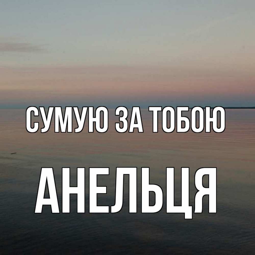 Открытка на каждый день з підписом, Анельця Сумую за тобою пусто Прикольна листівка з побажанням онлайн скачати безкоштовно 