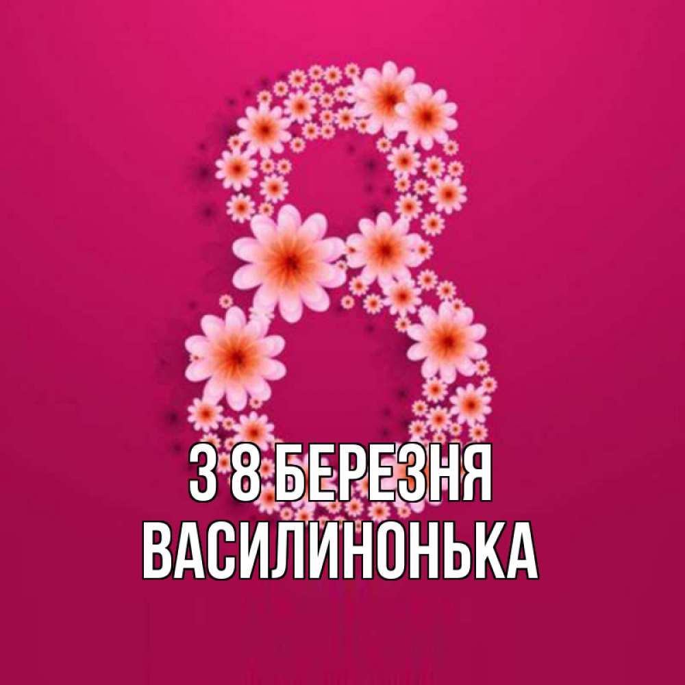 Открытка на каждый день з підписом, Василинонька З 8 БЕРЕЗНЯ цветы в виде цифры восемь Прикольна листівка з побажанням онлайн скачати безкоштовно 