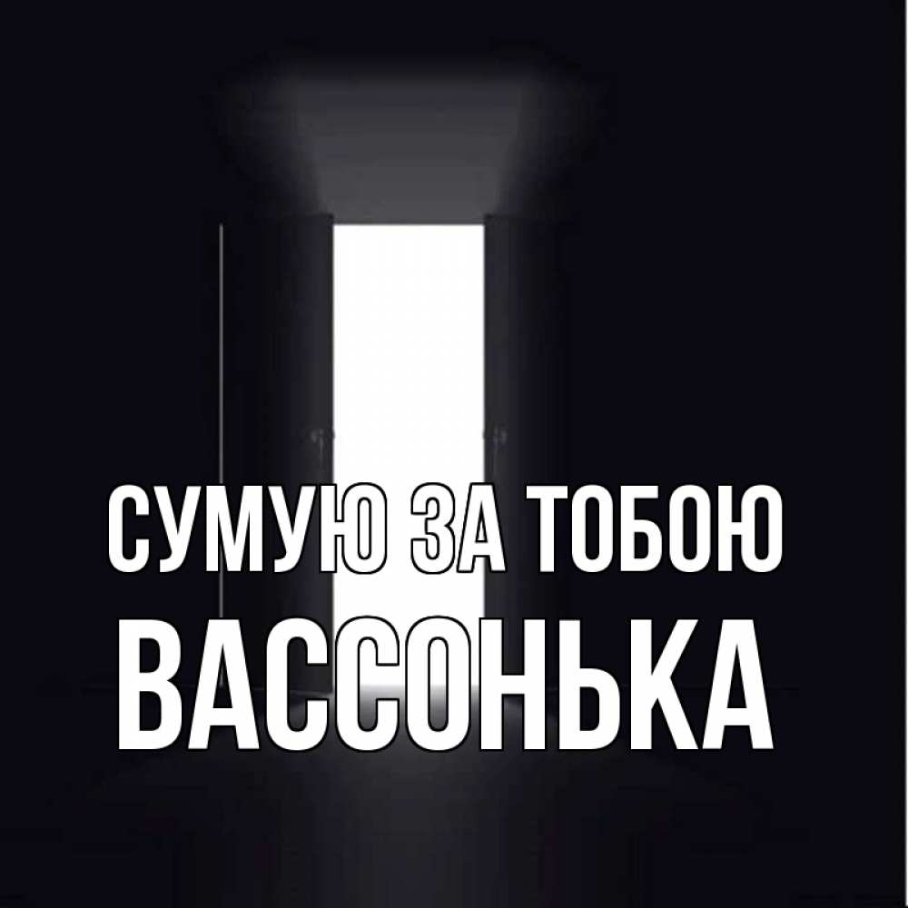 Открытка на каждый день з підписом, Вассонька Сумую за тобою дверь и свет Прикольна листівка з побажанням онлайн скачати безкоштовно 