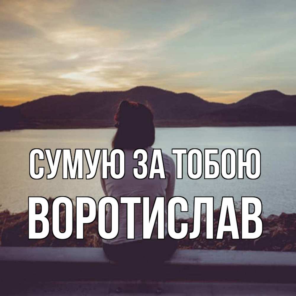 Открытка на каждый день з підписом, Воротислав Сумую за тобою я уже соскучилась Прикольна листівка з побажанням онлайн скачати безкоштовно 