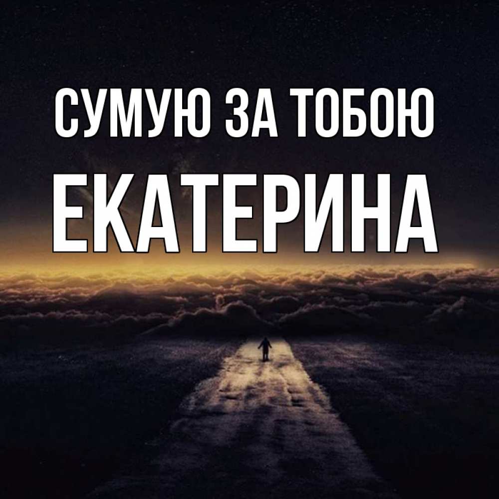 Открытка на каждый день з підписом, Екатерина Сумую за тобою идем Прикольна листівка з побажанням онлайн скачати безкоштовно 