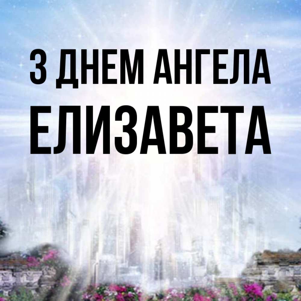 Открытка на каждый день з підписом, Елизавета З Днем ангела небесный свет Прикольна листівка з побажанням онлайн скачати безкоштовно 