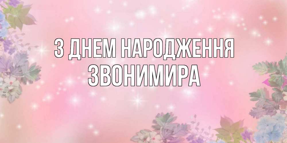 Открытка на каждый день з підписом, Звонимира З Днем народження открыта с цветами в нежных тонах Прикольна листівка з побажанням онлайн скачати безкоштовно 