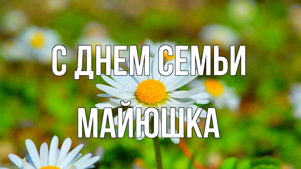 Открытка на каждый день з підписом, Майюшка С днем семьи с днем семьи Прикольна листівка з побажанням онлайн скачати безкоштовно 