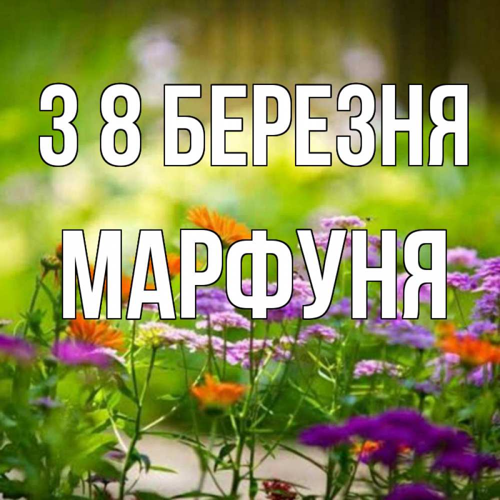 Открытка на каждый день з підписом, Марфуня З 8 БЕРЕЗНЯ цветы Прикольна листівка з побажанням онлайн скачати безкоштовно 