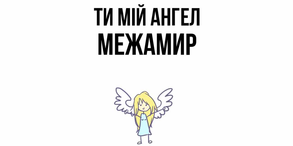 Открытка на каждый день з підписом, Межамир Ти мій ангел ангел Прикольна листівка з побажанням онлайн скачати безкоштовно 