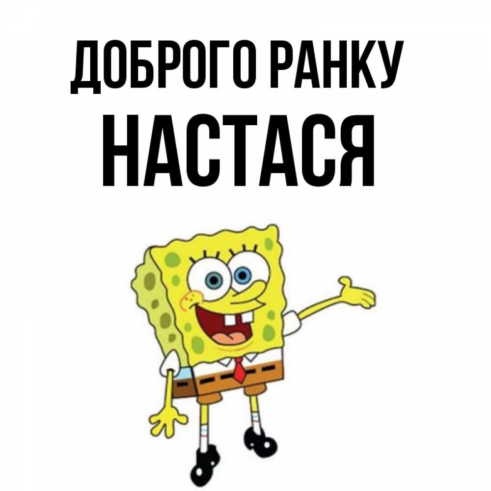 Открытка на каждый день з підписом, Настася Доброго ранку губка боб улыбается Прикольна листівка з побажанням онлайн скачати безкоштовно 