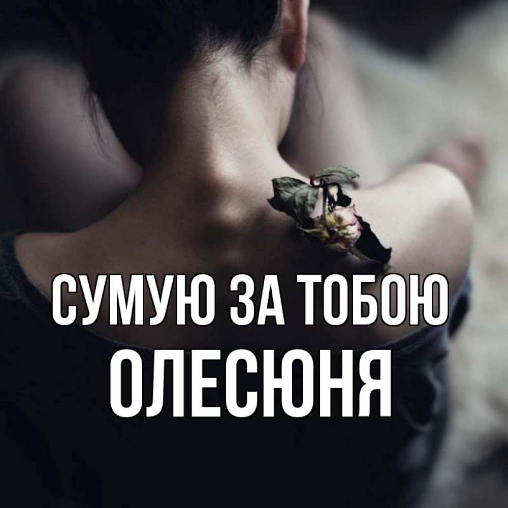 Открытка на каждый день з підписом, Олесюня Сумую за тобою засох цветок Прикольна листівка з побажанням онлайн скачати безкоштовно 
