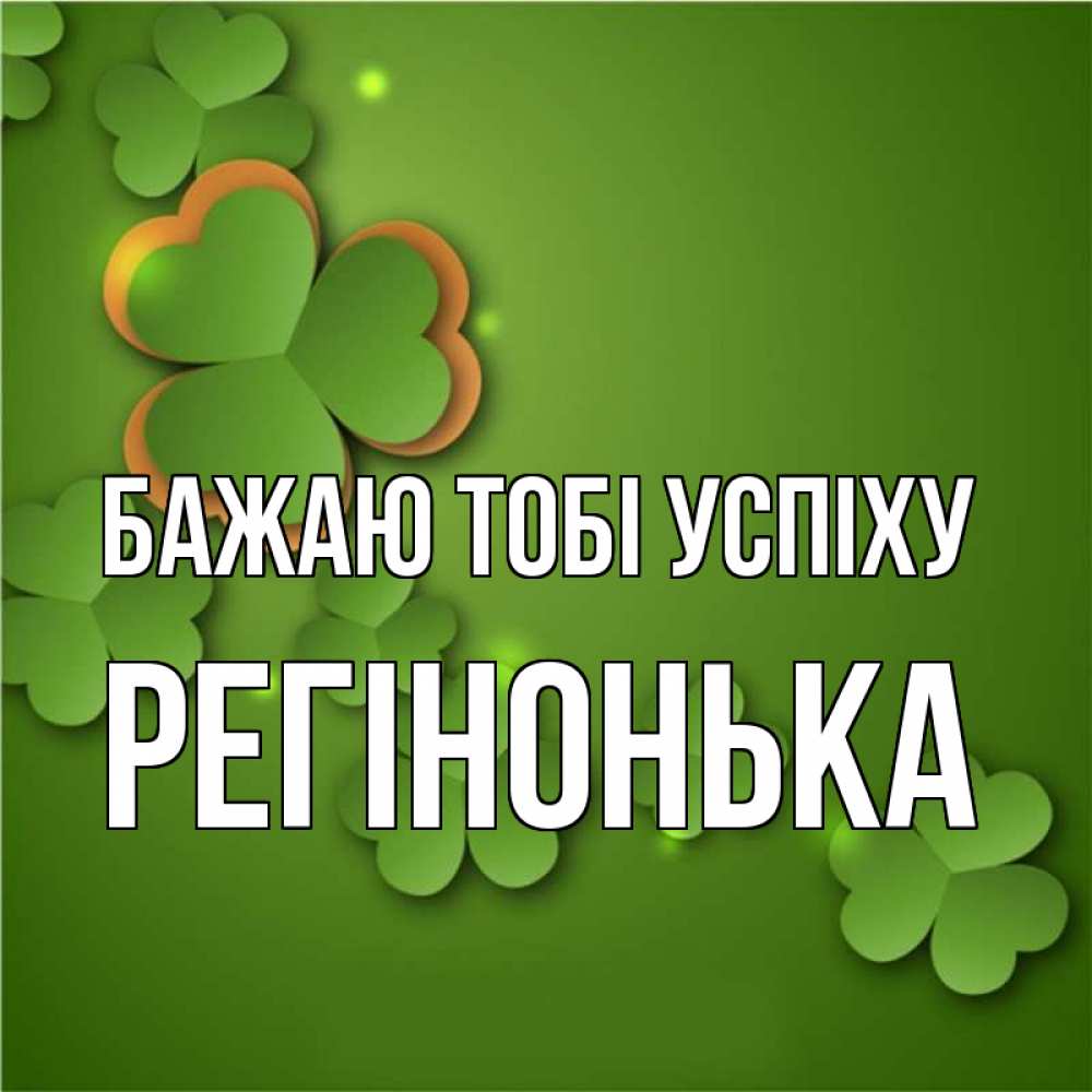 Открытка на каждый день з підписом, Регінонька Бажаю тобі успіху много трехлистных листочков клевера Прикольна листівка з побажанням онлайн скачати безкоштовно 
