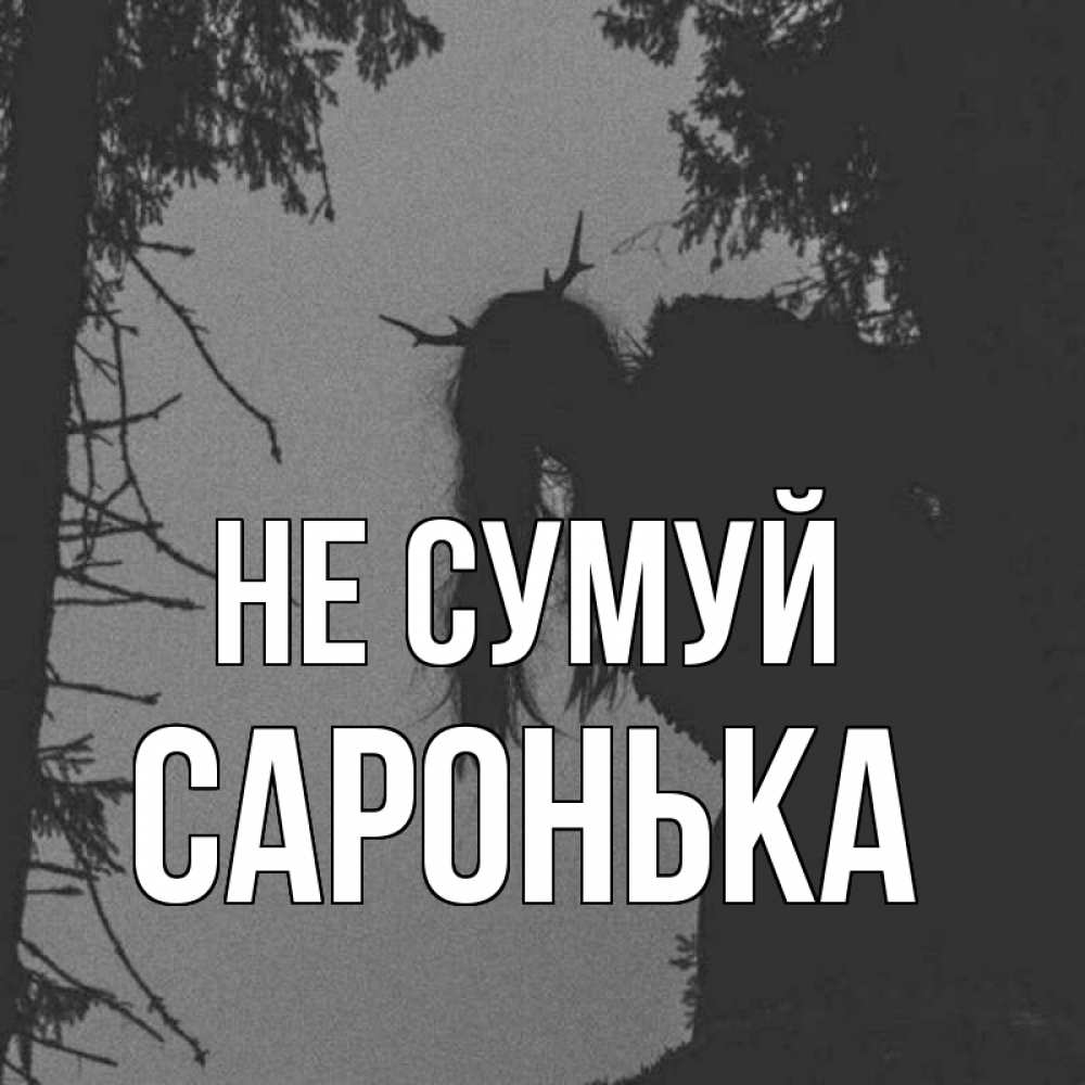 Открытка на каждый день з підписом, Саронька Не сумуй чудище лесное Прикольна листівка з побажанням онлайн скачати безкоштовно 