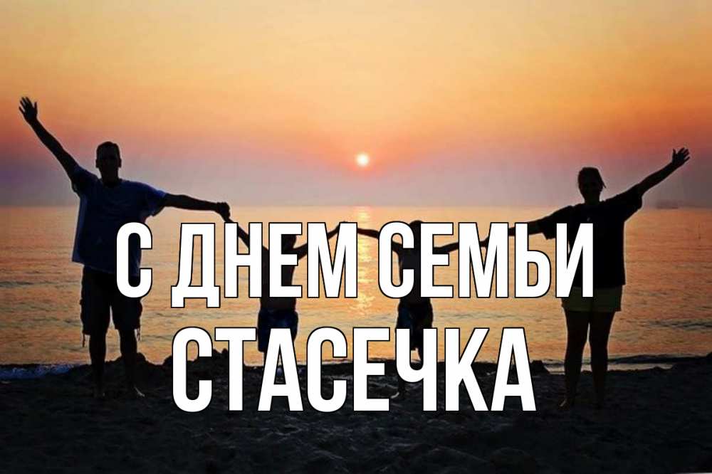 Открытка на каждый день з підписом, Стасечка С днем семьи мама, папа, дети, дочка,сын, море, пляж, закат Прикольна листівка з побажанням онлайн скачати безкоштовно 
