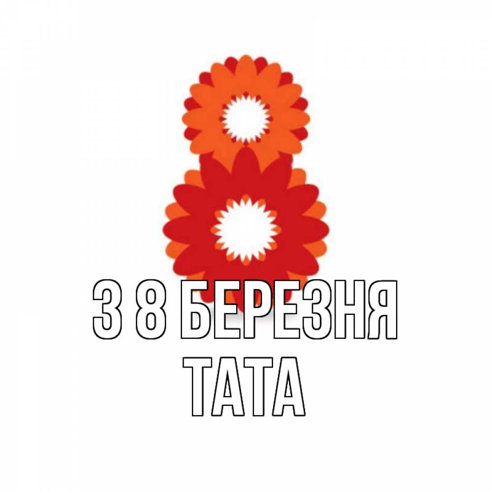 Открытка на каждый день з підписом, Тата З 8 БЕРЕЗНЯ восьмерка из лепестков Прикольна листівка з побажанням онлайн скачати безкоштовно 