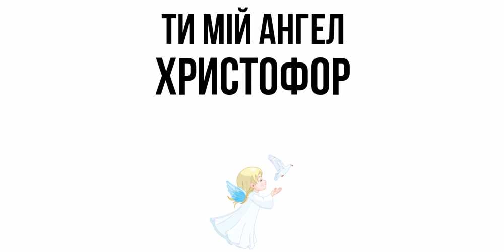 Открытка на каждый день з підписом, Христофор Ти мій ангел ангел, голубь Прикольна листівка з побажанням онлайн скачати безкоштовно 