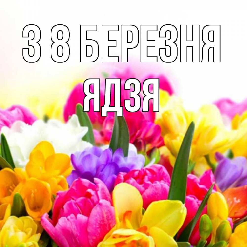 Открытка на каждый день з підписом, Ядзя З 8 БЕРЕЗНЯ тюльпаны Прикольна листівка з побажанням онлайн скачати безкоштовно 