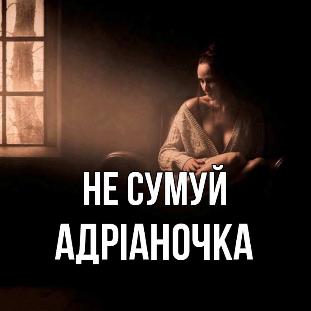 Открытка на каждый день з підписом, Адріаночка Не сумуй сидя у окна Прикольна листівка з побажанням онлайн скачати безкоштовно 