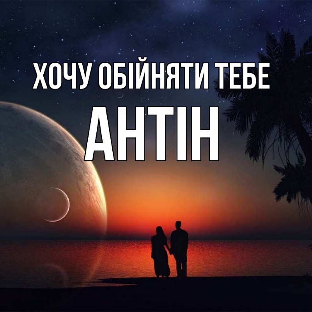 Открытка на каждый день з підписом, Антін Хочу обійняти тебе восход спутников Прикольна листівка з побажанням онлайн скачати безкоштовно 