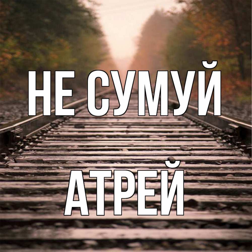 Открытка на каждый день з підписом, Атрей Не сумуй лес и железная дорога Прикольна листівка з побажанням онлайн скачати безкоштовно 