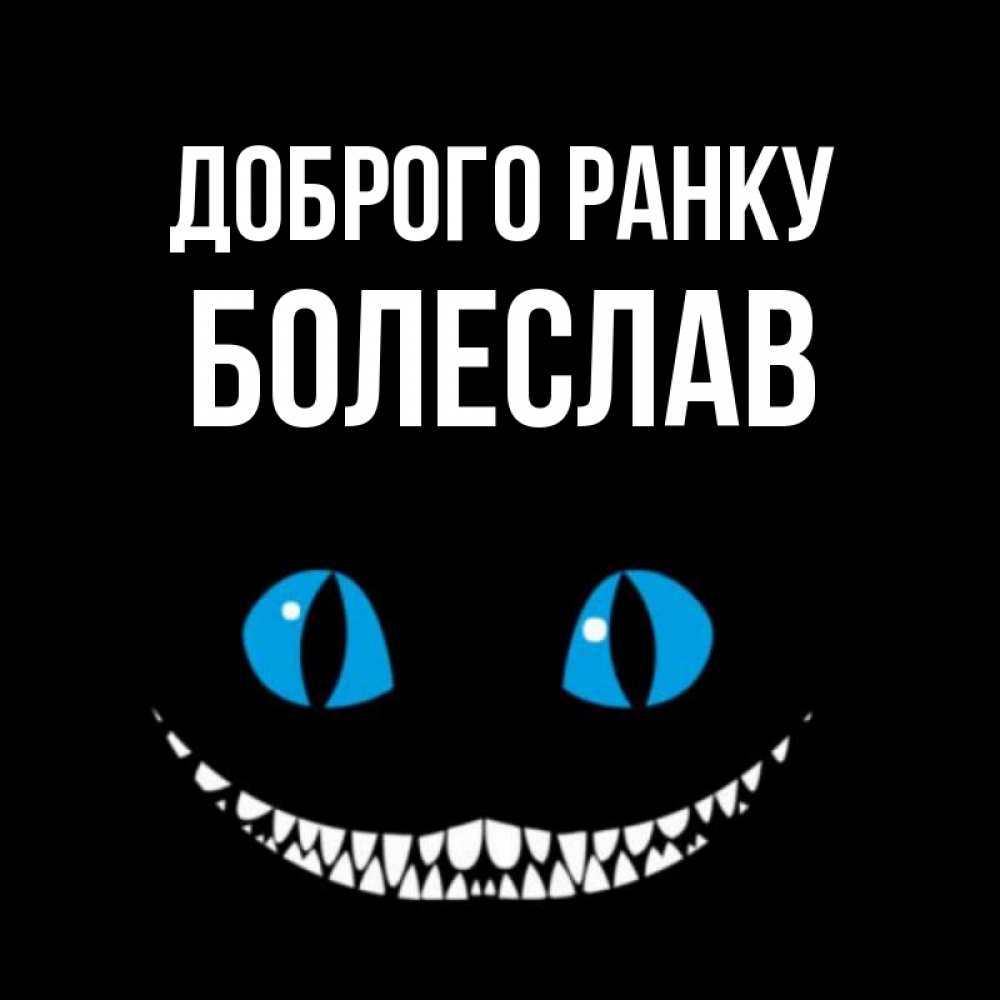 Открытка на каждый день з підписом, Болеслав Доброго ранку голубые глаза и зубки Прикольна листівка з побажанням онлайн скачати безкоштовно 