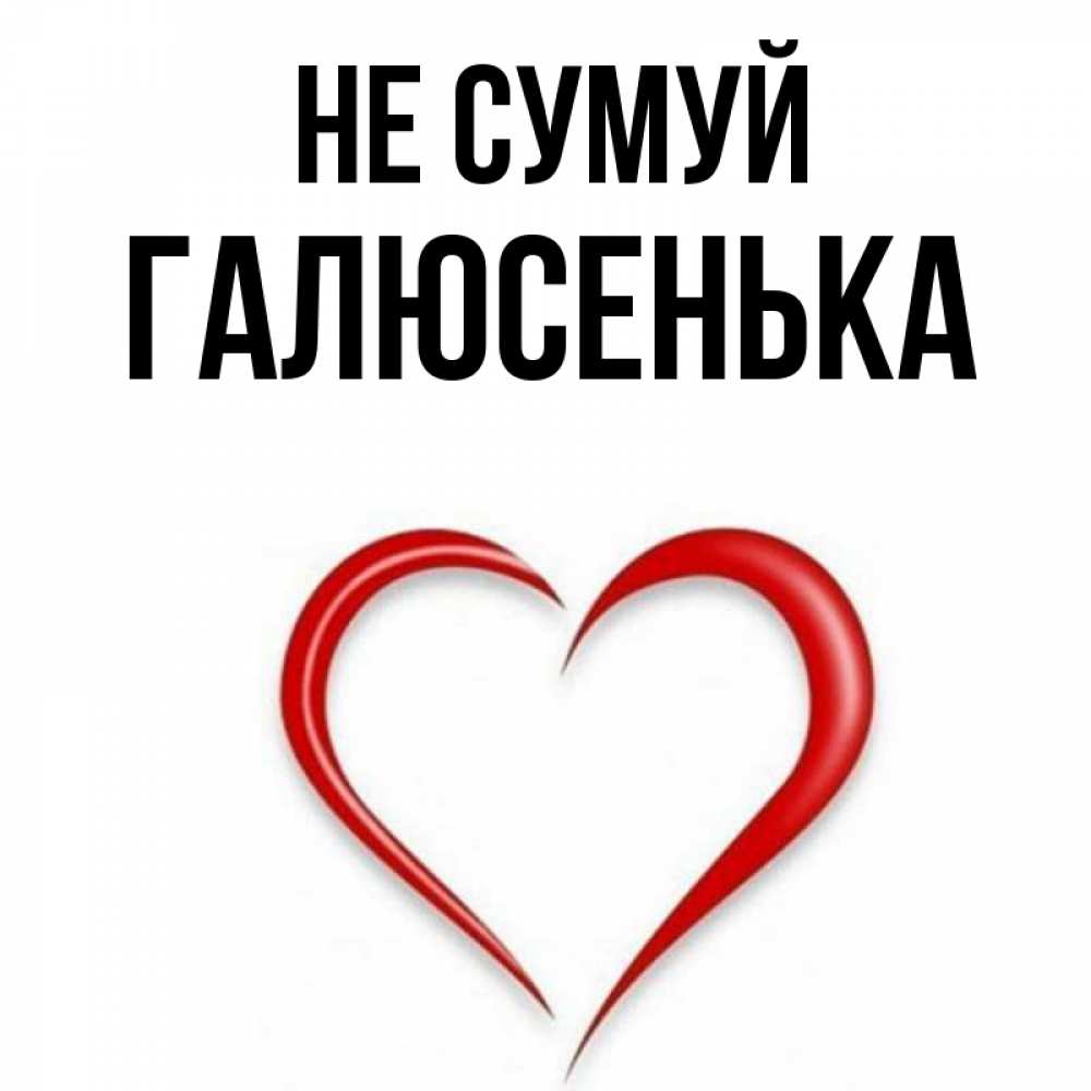 Открытка на каждый день з підписом, Галюсенька Не сумуй для любимой Прикольна листівка з побажанням онлайн скачати безкоштовно 