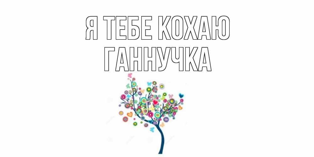 Открытка на каждый день з підписом, Ганнучка Я тебе кохаю дерево Прикольна листівка з побажанням онлайн скачати безкоштовно 