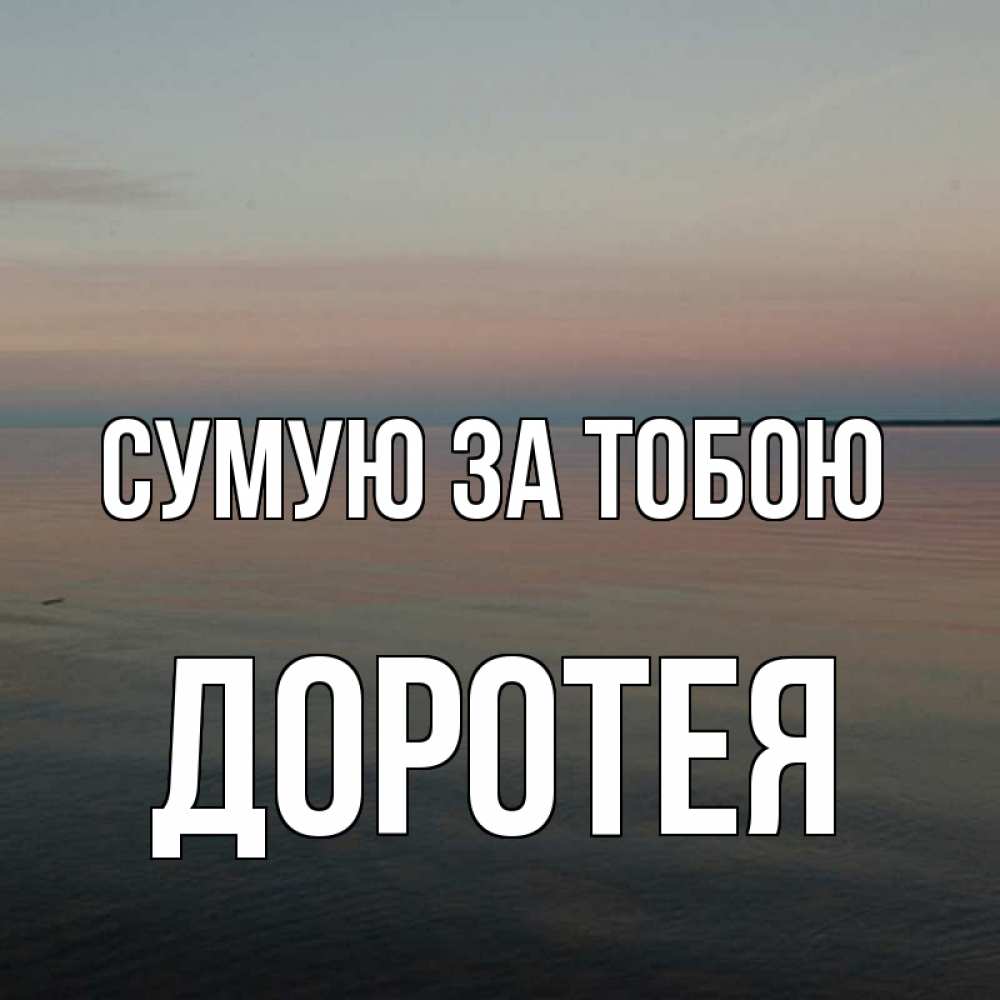 Открытка на каждый день з підписом, Доротея Сумую за тобою пусто Прикольна листівка з побажанням онлайн скачати безкоштовно 