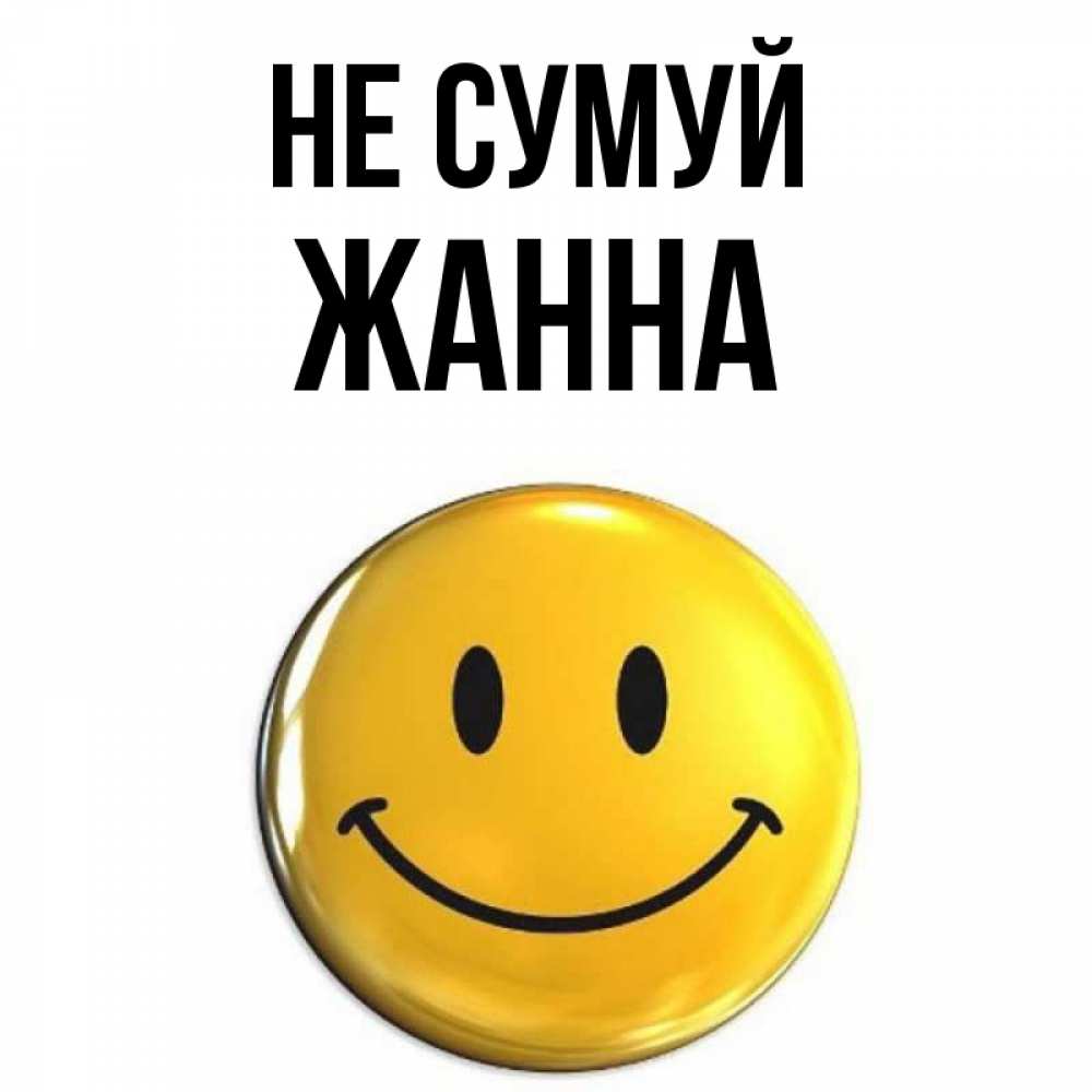 Открытка на каждый день з підписом, Жанна Не сумуй триде смайл Прикольна листівка з побажанням онлайн скачати безкоштовно 