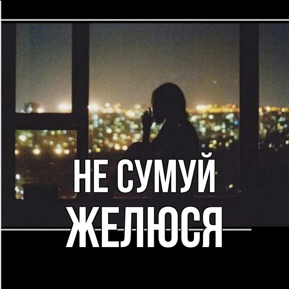 Открытка на каждый день з підписом, Желюся Не сумуй смотрит на ночной город Прикольна листівка з побажанням онлайн скачати безкоштовно 