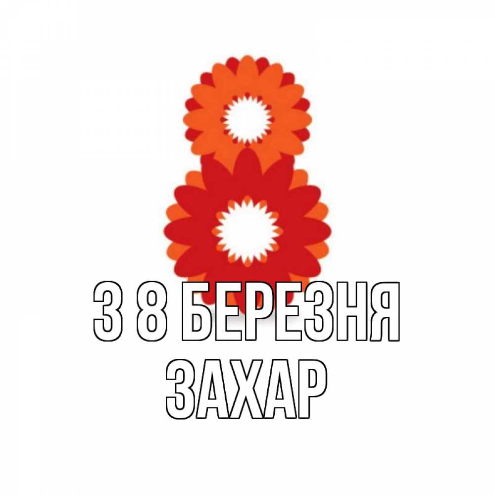 Открытка на каждый день з підписом, Захар З 8 БЕРЕЗНЯ восьмерка из лепестков Прикольна листівка з побажанням онлайн скачати безкоштовно 