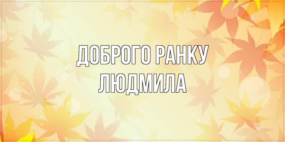 Открытка на каждый день з підписом, Людмила Доброго ранку доброе утро Прикольна листівка з побажанням онлайн скачати безкоштовно 