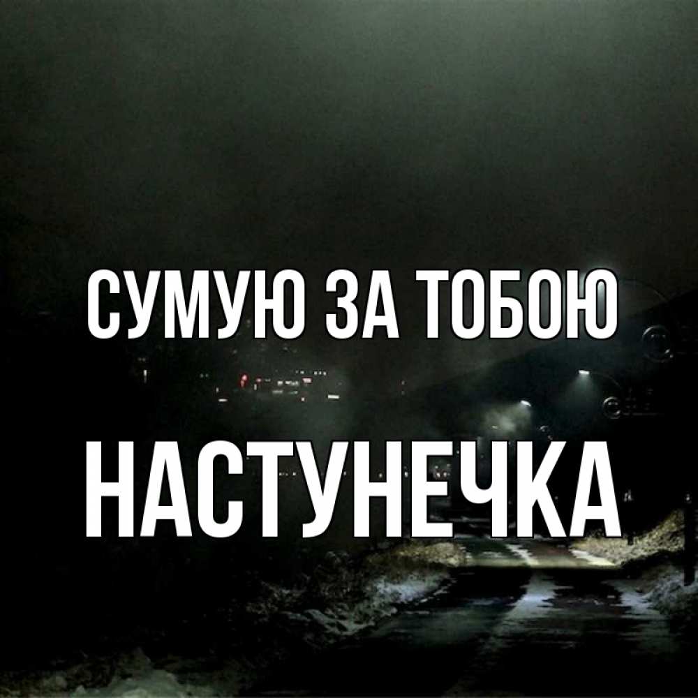 Открытка на каждый день з підписом, Настунечка Сумую за тобою окраина города Прикольна листівка з побажанням онлайн скачати безкоштовно 