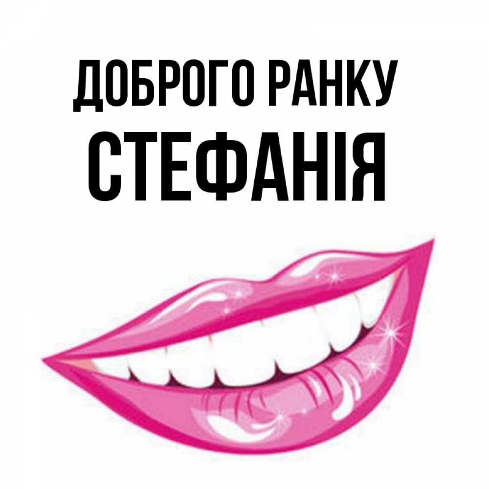 Открытка на каждый день з підписом, Стефанія Доброго ранку розовые губы и белые зубы Прикольна листівка з побажанням онлайн скачати безкоштовно 