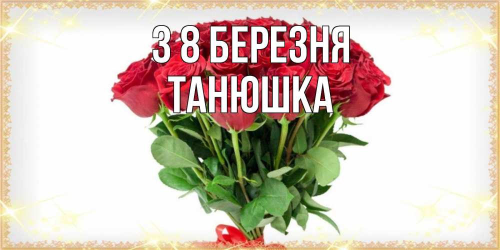 Открытка на каждый день з підписом, Танюшка З 8 БЕРЕЗНЯ самый огромный букет для милых дам Прикольна листівка з побажанням онлайн скачати безкоштовно 