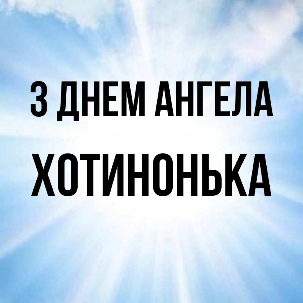 Открытка на каждый день з підписом, Хотинонька З Днем ангела свет небесный Прикольна листівка з побажанням онлайн скачати безкоштовно 