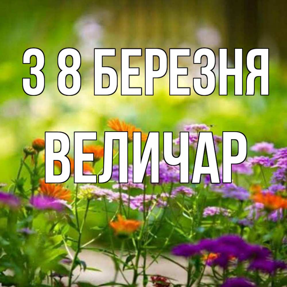 Открытка на каждый день з підписом, Величар З 8 БЕРЕЗНЯ цветы Прикольна листівка з побажанням онлайн скачати безкоштовно 