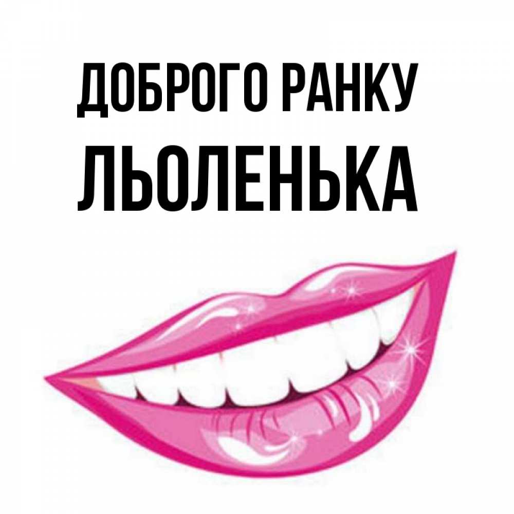 Открытка на каждый день з підписом, Льоленька Доброго ранку розовые губы и белые зубы Прикольна листівка з побажанням онлайн скачати безкоштовно 