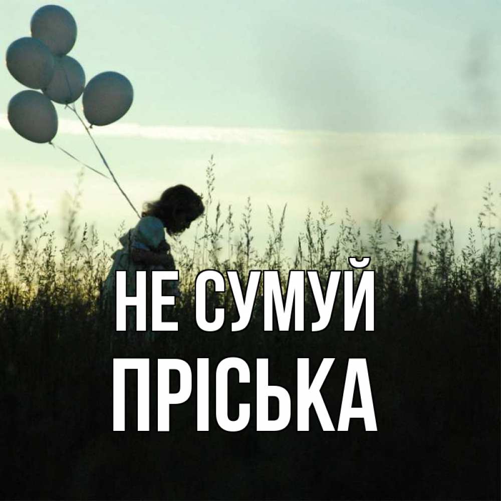 Открытка на каждый день з підписом, Пріська Не сумуй ребенок Прикольна листівка з побажанням онлайн скачати безкоштовно 