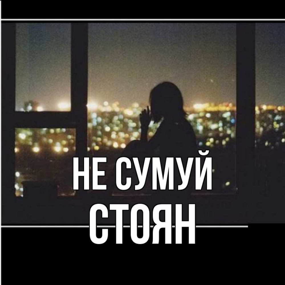 Открытка на каждый день з підписом, Стоян Не сумуй смотрит на ночной город Прикольна листівка з побажанням онлайн скачати безкоштовно 