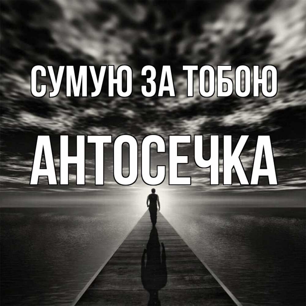 Открытка на каждый день з підписом, Антосечка Сумую за тобою к тебе Прикольна листівка з побажанням онлайн скачати безкоштовно 