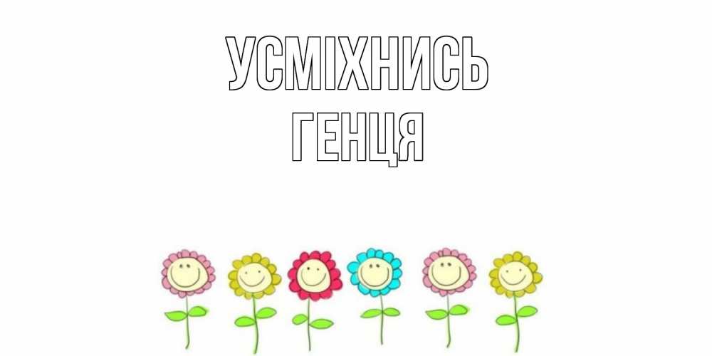 Открытка на каждый день з підписом, Генця Усміхнись улыбка, цветы Прикольна листівка з побажанням онлайн скачати безкоштовно 