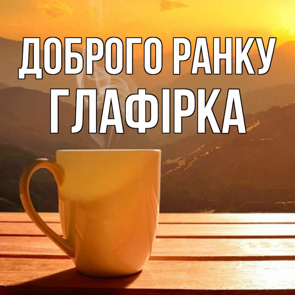 Открытка на каждый день з підписом, Глафірка Доброго ранку кофе в горах Прикольна листівка з побажанням онлайн скачати безкоштовно 