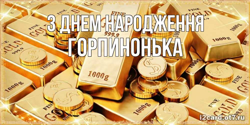 Открытка на каждый день з підписом, Горпинонька З Днем народження золотые слитки и золотые монеты на открытке Прикольна листівка з побажанням онлайн скачати безкоштовно 