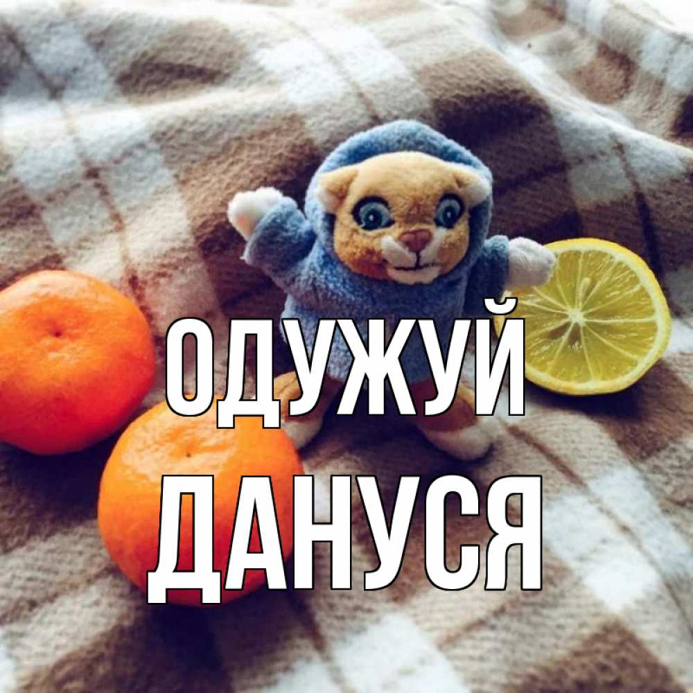 Открытка на каждый день з підписом, Дануся Одужуй вот тебе апельсинка и лимон Прикольна листівка з побажанням онлайн скачати безкоштовно 