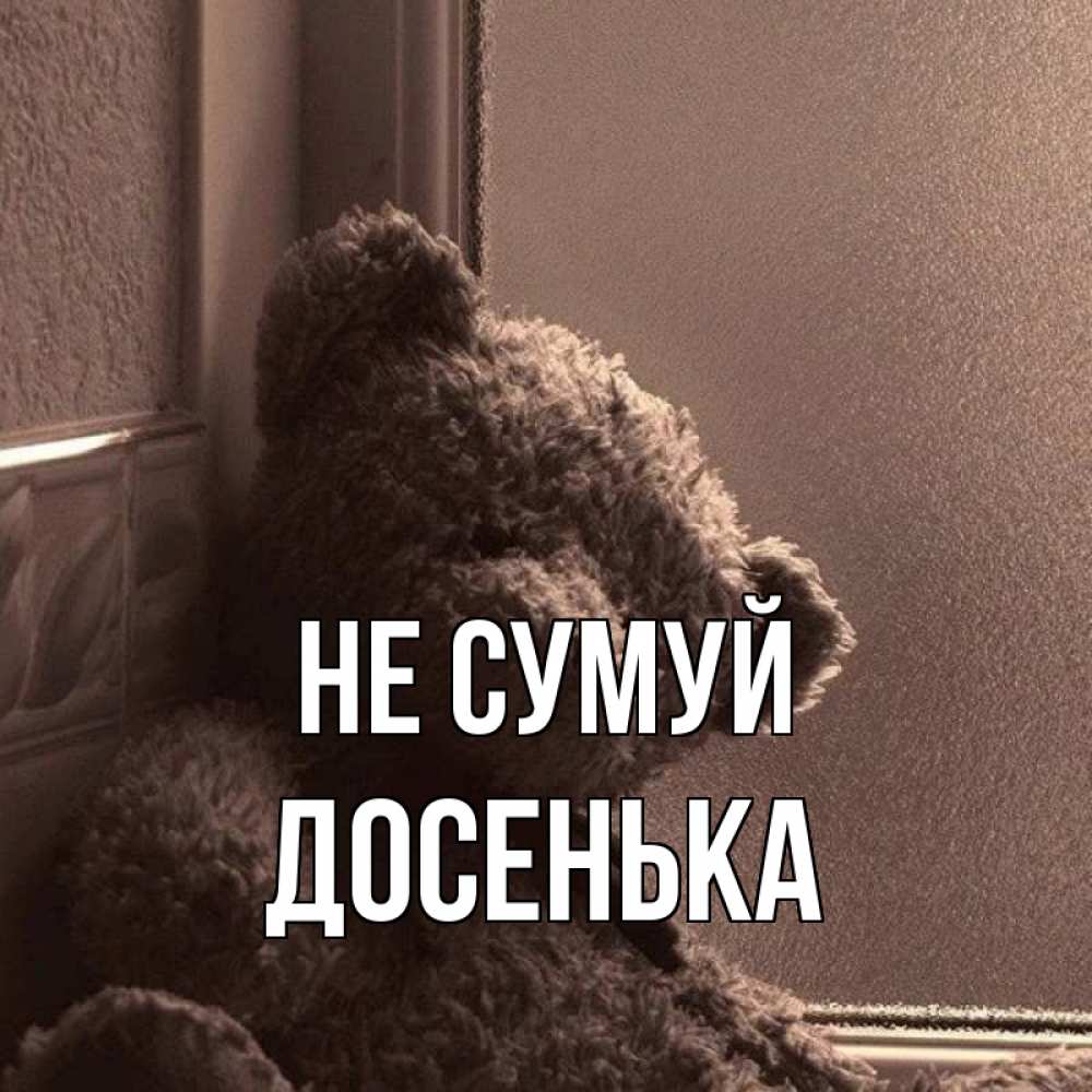 Открытка на каждый день з підписом, Досенька Не сумуй стекол рефленое Прикольна листівка з побажанням онлайн скачати безкоштовно 