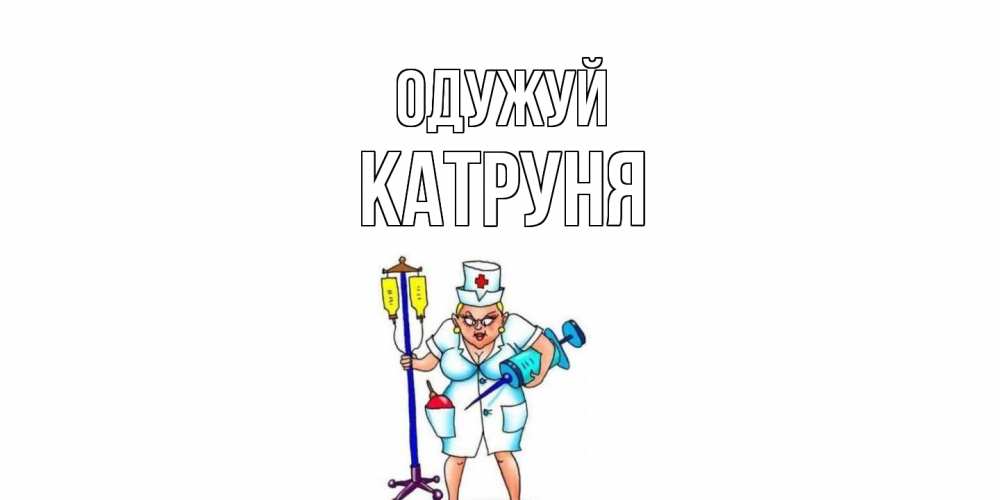 Открытка на каждый день з підписом, Катруня Одужуй медсестра Прикольна листівка з побажанням онлайн скачати безкоштовно 